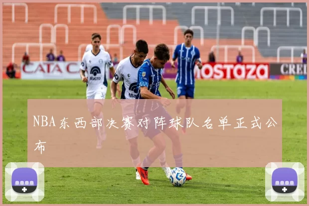 NBA东西部决赛对阵球队名单正式公布