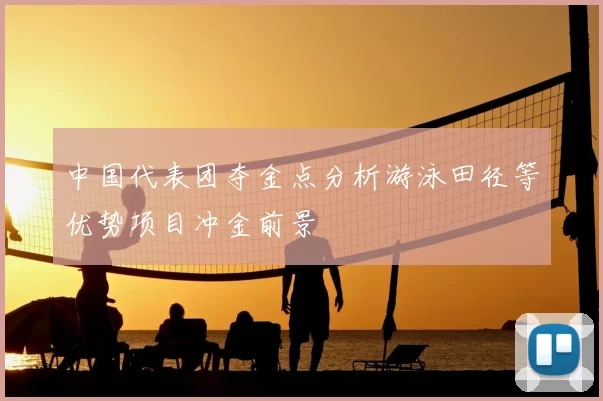 中国代表团夺金点分析游泳田径等优势项目冲金前景
