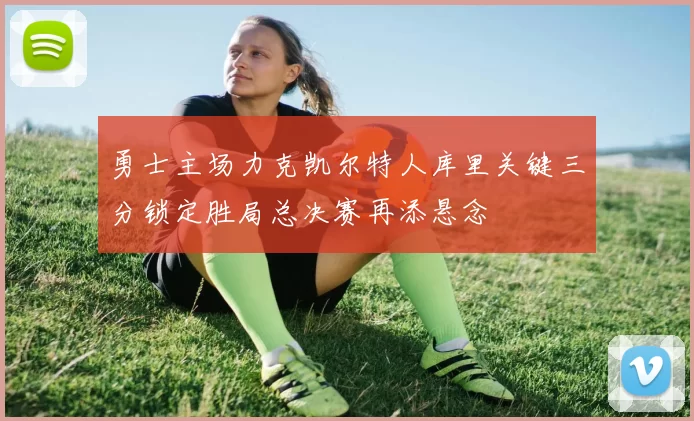 勇士主场力克凯尔特人库里关键三分锁定胜局总决赛再添悬念