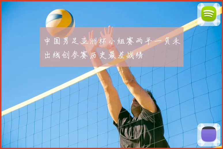 中国男足亚洲杯小组赛两平一负未出线创参赛历史最差战绩