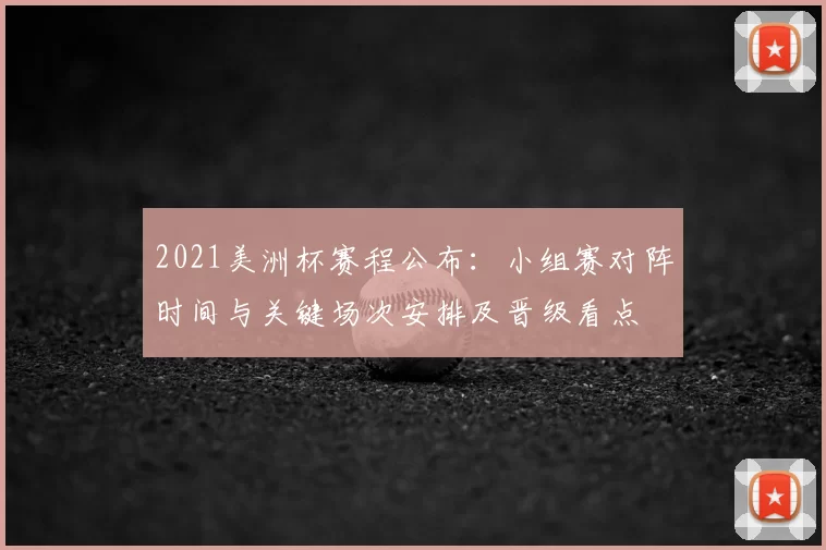 2021美洲杯赛程公布：小组赛对阵时间与关键场次安排及晋级看点
