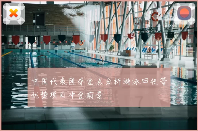 中国代表团夺金点分析游泳田径等优势项目冲金前景
