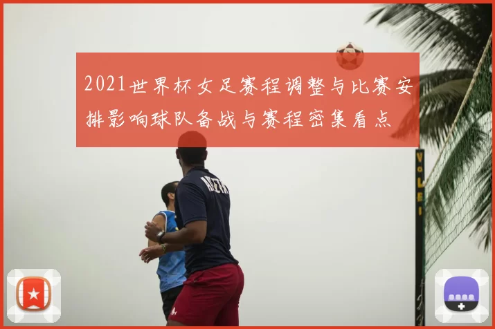 2021世界杯女足赛程调整与比赛安排影响球队备战与赛程密集看点