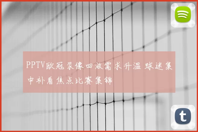PPTV欧冠录像回放需求升温 球迷集中补看焦点比赛集锦