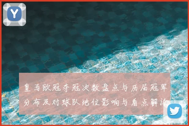 皇马欧冠夺冠次数盘点与历届冠军分布及对球队地位影响与看点解读