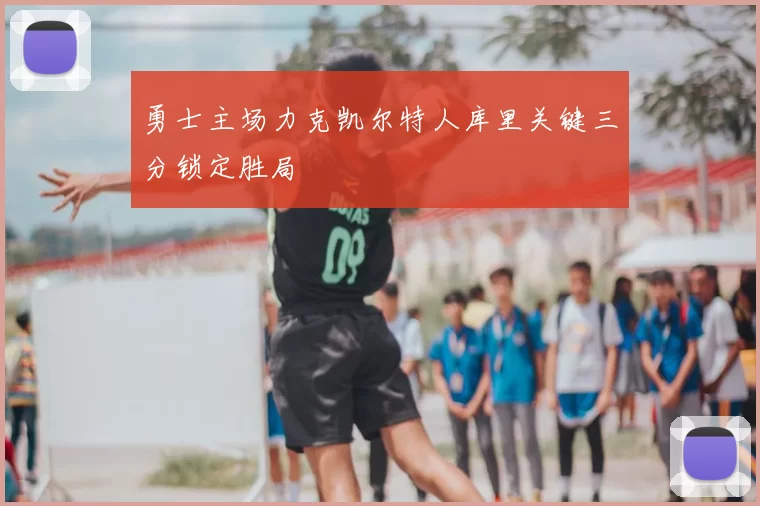 勇士主场力克凯尔特人库里关键三分锁定胜局