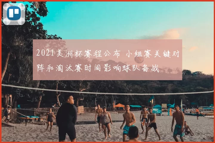 2021美洲杯赛程公布 小组赛关键对阵和淘汰赛时间影响球队备战