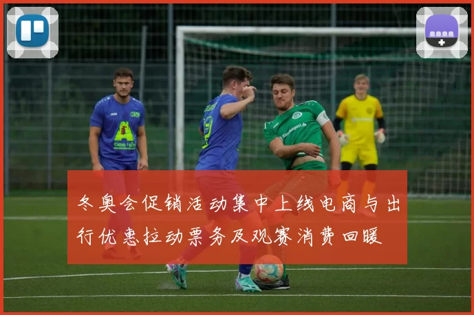 冬奥会促销活动集中上线电商与出行优惠拉动票务及观赛消费回暖
