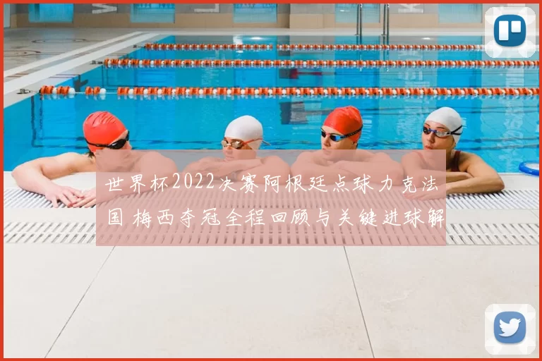 世界杯2022决赛阿根廷点球力克法国 梅西夺冠全程回顾与关键进球解析