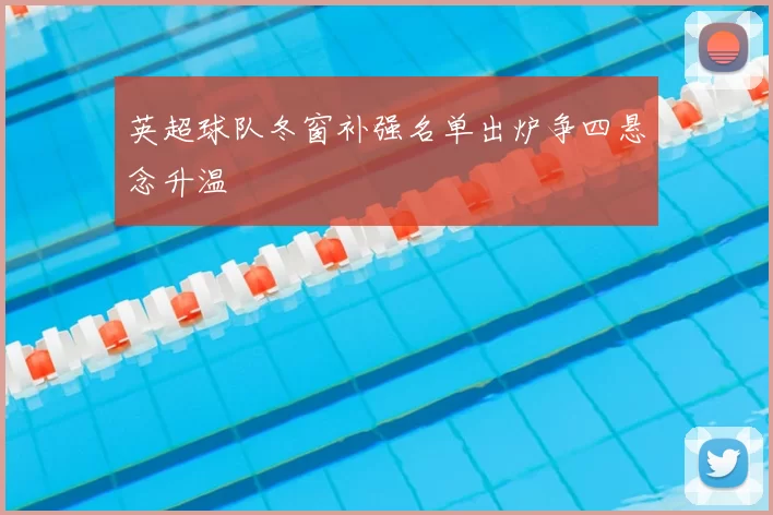 英超球队冬窗补强名单出炉争四悬念升温