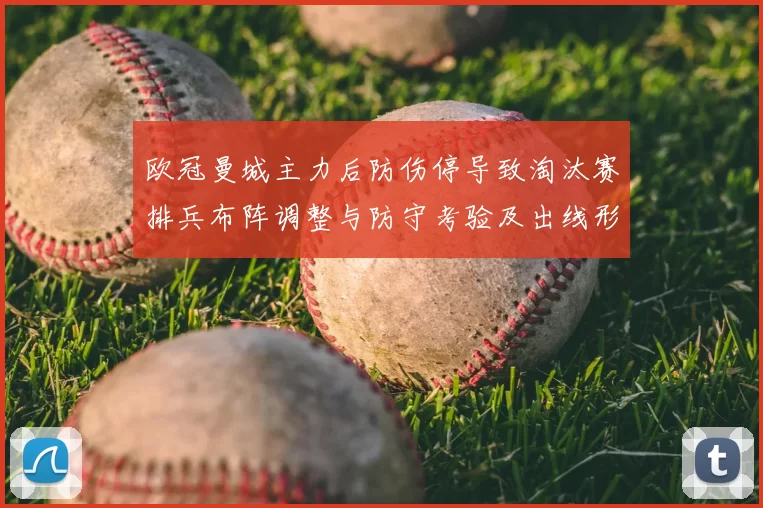 欧冠曼城主力后防伤停导致淘汰赛排兵布阵调整与防守考验及出线形势