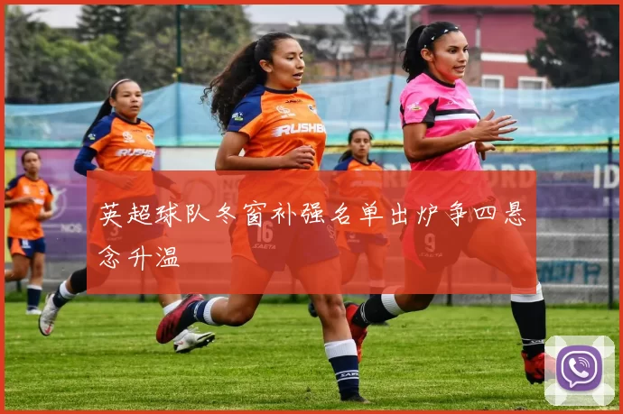 英超球队冬窗补强名单出炉争四悬念升温