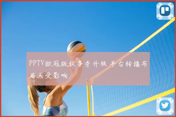 PPTV欧冠版权争夺升级 平台转播布局或受影响