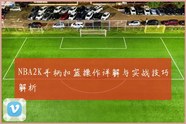 NBA2K手柄扣篮操作详解与实战技巧解析