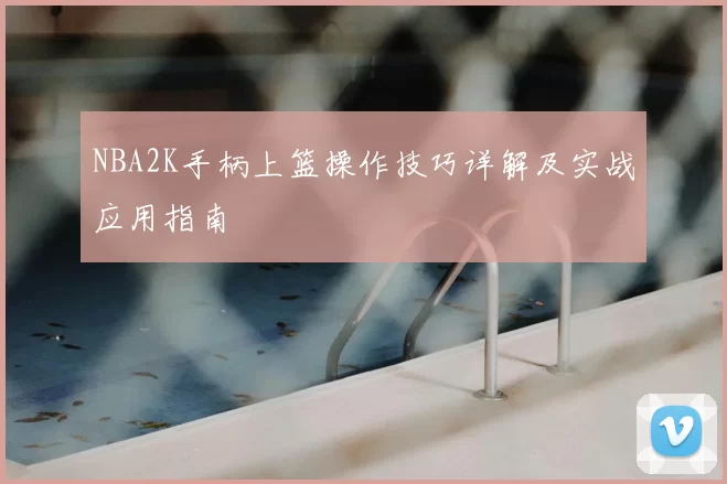 NBA2K手柄上篮操作技巧详解及实战应用指南