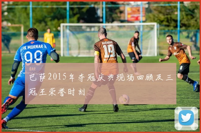 巴萨2015年夺冠庆典现场回顾及三冠王荣誉时刻