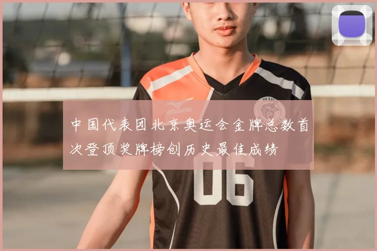中国代表团北京奥运会金牌总数首次登顶奖牌榜创历史最佳成绩