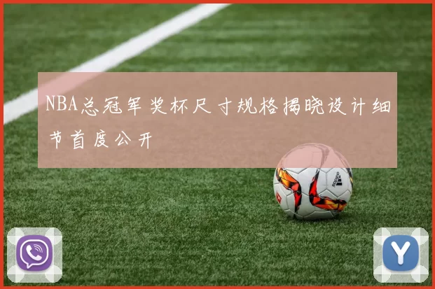 NBA总冠军奖杯尺寸规格揭晓设计细节首度公开