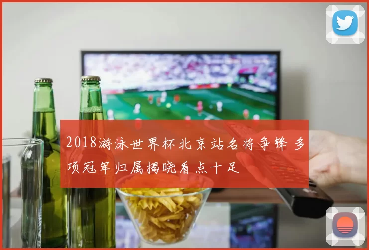 2018游泳世界杯北京站名将争锋 多项冠军归属揭晓看点十足