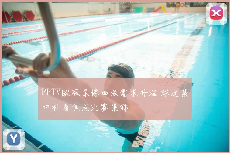 PPTV欧冠录像回放需求升温 球迷集中补看焦点比赛集锦