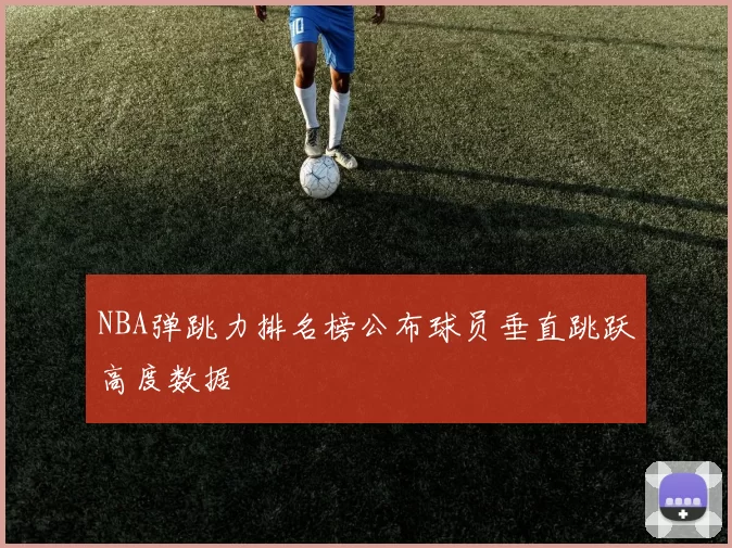NBA弹跳力排名榜公布球员垂直跳跃高度数据