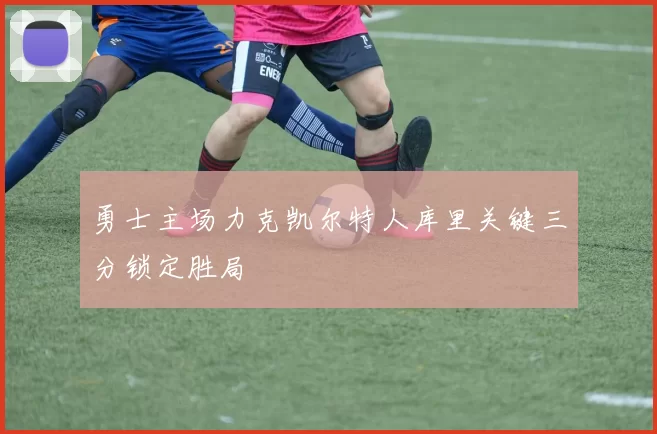 勇士主场力克凯尔特人库里关键三分锁定胜局