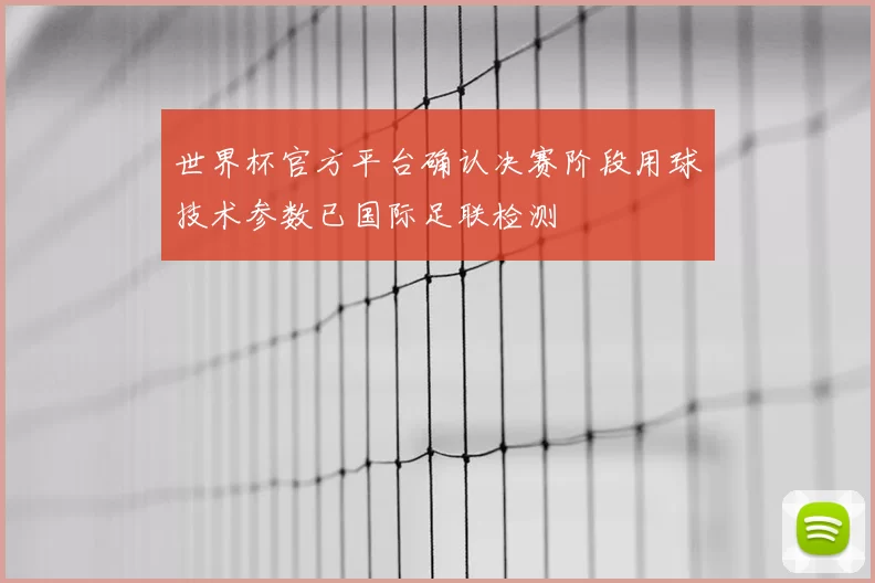 世界杯官方平台确认决赛阶段用球技术参数已国际足联检测