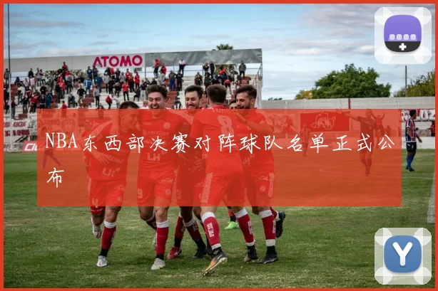NBA东西部决赛对阵球队名单正式公布
